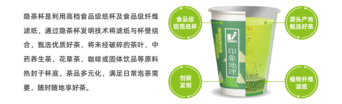 隐茶杯是利用高档食品级纸杯及食品级纤维滤纸，通过隐茶杯发明技术将滤纸与杯壁结合，甄选优质好茶，将未经破碎的茶叶、中药养生茶、花草茶、咖啡或固体饮品等原料热封于杯底，茶品多元化，满足日常泡茶需要，随时随地享好茶。